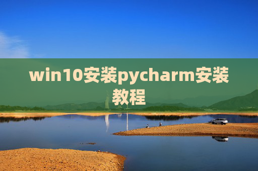 win10安装pycharm安装教程 win10安装pycharm安装教程